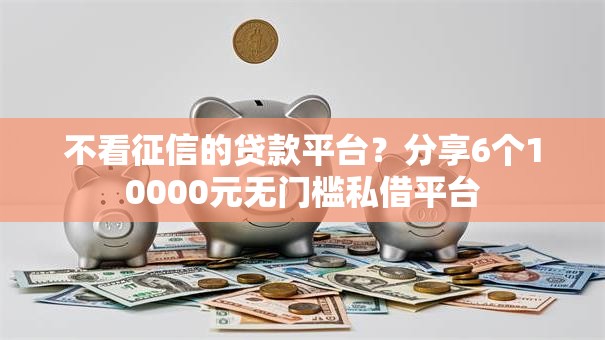 不看征信的贷款平台?分享6个10000元无门槛私借平台 不看征信的贷款平台?分享6个10000元无门槛私借平台