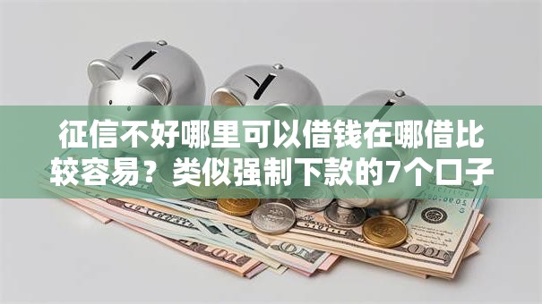 征信不好哪里可以借钱在哪借比较容易?类似强制下款的7个口子参考 征信不好哪里可以借钱在哪借比较容易?类似强制下款的7个口子参考