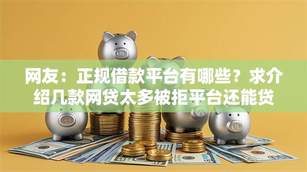 网友:正规借款平台有哪些?求介绍几款网贷太多被拒平台还能贷 网友:正规借款平台有哪些?求介绍几款网贷太多被拒平台还能贷