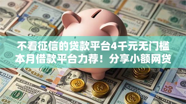 不看征信的贷款平台4千元无门槛本月借款平台力荐!分享小额网贷口子4千元无门槛借款 不看征信的贷款平台4千元无门槛本月借款平台力荐!分享小额网贷口子4千元无门槛借款