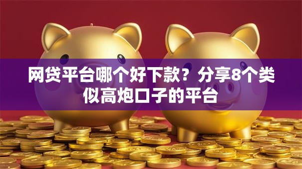 网贷平台哪个好下款?分享8个类似高炮口子的平台 网贷平台哪个好下款?分享8个类似高炮口子的平台
