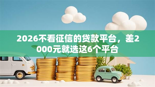 2026不看征信的贷款平台,差2000元就选这6个平台 2026不看征信的贷款平台,差2000元就选这6个平台