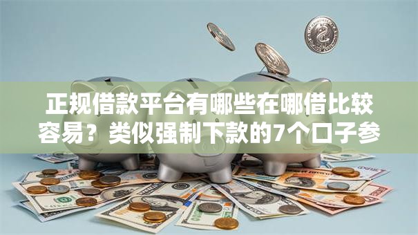 正规借款平台有哪些在哪借比较容易?类似强制下款的7个口子参考 正规借款平台有哪些在哪借比较容易?类似强制下款的7个口子参考