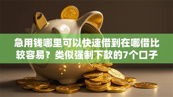急用钱哪里可以快速借到在哪借比较容易?类似强制下款的7个口子参考 急用钱哪里可以快速借到在哪借比较容易?类似强制下款的7个口子参考