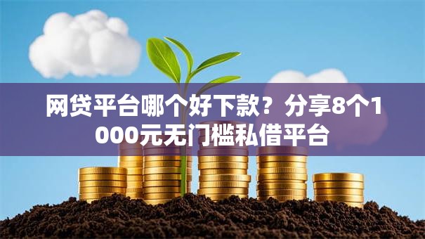 网贷平台哪个好下款？分享8个1000元无门槛私借平台