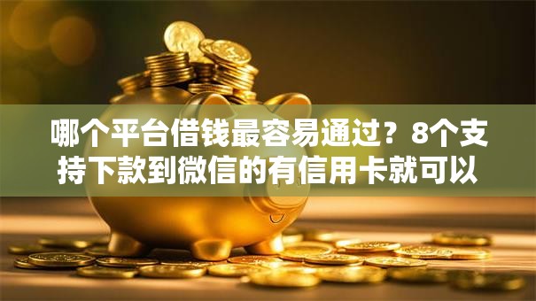 哪个平台借钱最容易通过?8个支持下款到微信的有信用卡就可以贷款的平台 哪个平台借钱最容易通过?8个支持下款到微信的有信用卡就可以贷款的平台