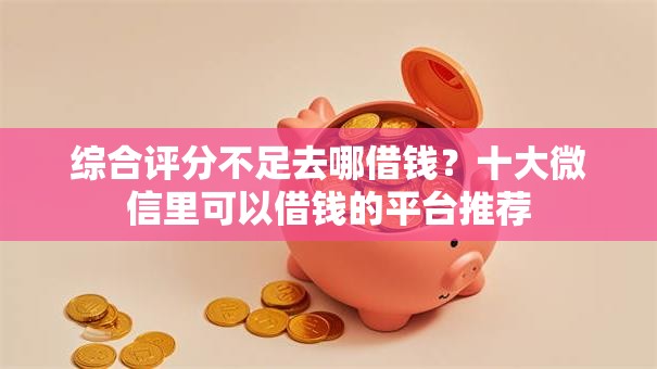 综合评分不足去哪借钱?十大微信里可以借钱的平台推荐 综合评分不足去哪借钱?十大微信里可以借钱的平台推荐