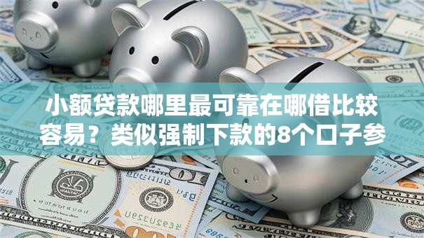 小额贷款哪里最可靠在哪借比较容易?类似强制下款的8个口子参考 小额贷款哪里最可靠在哪借比较容易?类似强制下款的8个口子参考