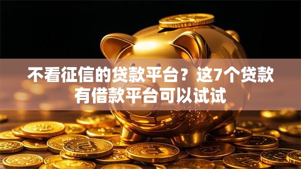 不看征信的贷款平台?这7个贷款有借款平台可以试试 不看征信的贷款平台?这7个贷款有借款平台可以试试