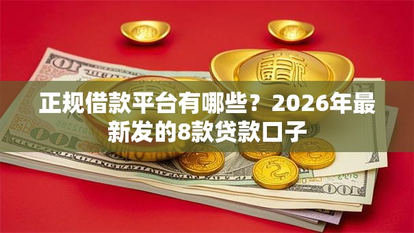 正规借款平台有哪些?2026年最新发的8款贷款口子 正规借款平台有哪些?2026年最新发的8款贷款口子
