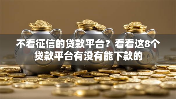 不看征信的贷款平台?看看这8个贷款平台有没有能下款的 不看征信的贷款平台?看看这8个贷款平台有没有能下款的