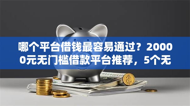 哪个平台借钱最容易通过？20000元无门槛借款平台推荐，5个无视一切是人就下款口子盘点