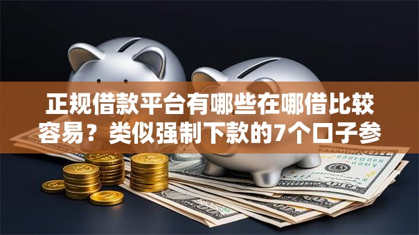 正规借款平台有哪些在哪借比较容易?类似强制下款的7个口子参考 正规借款平台有哪些在哪借比较容易?类似强制下款的7个口子参考