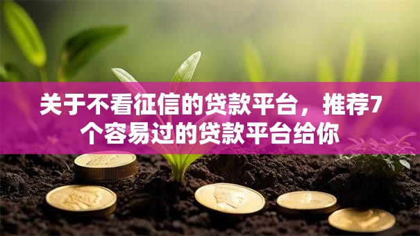 关于不看征信的贷款平台,推荐7个容易过的贷款平台给你 关于不看征信的贷款平台,推荐7个容易过的贷款平台给你