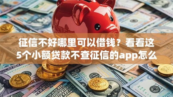 征信不好哪里可以借钱?看看这5个小额贷款不查征信的app怎么样 征信不好哪里可以借钱?看看这5个小额贷款不查征信的app怎么样