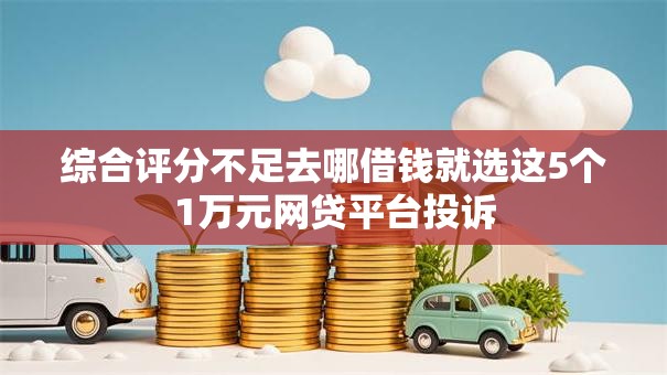 综合评分不足去哪借钱就选这5个1万元网贷平台投诉