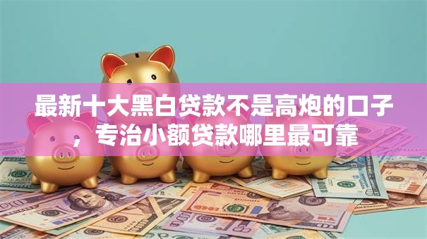 最新十大黑白贷款不是高炮的口子,专治小额贷款哪里最可靠 最新十大黑白贷款不是高炮的口子,专治小额贷款哪里最可靠