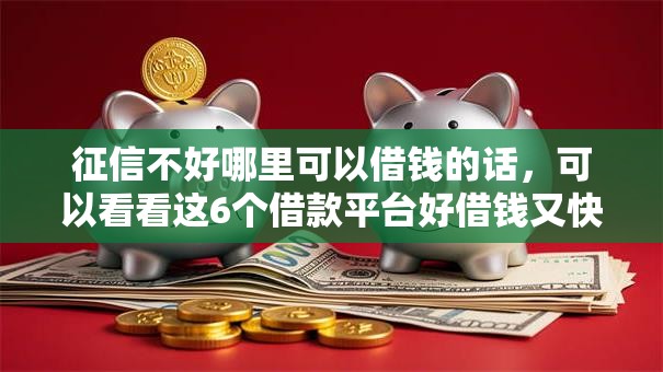 征信不好哪里可以借钱的话,可以看看这6个借款平台好借钱又快 征信不好哪里可以借钱的话,可以看看这6个借款平台好借钱又快