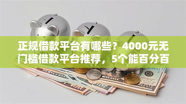 正规借款平台有哪些?4000元无门槛借款平台推荐,5个能百分百通过的网贷口子盘点 正规借款平台有哪些?4000元无门槛借款平台推荐,5个能百分百通过的网贷口子盘点