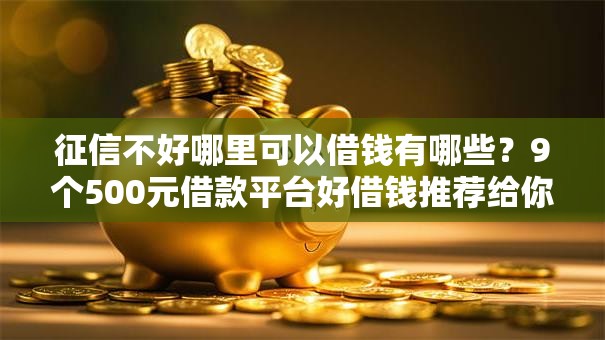 征信不好哪里可以借钱有哪些?9个500元借款平台好借钱推荐给你 征信不好哪里可以借钱有哪些?9个500元借款平台好借钱推荐给你