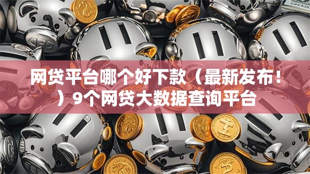 网贷平台哪个好下款(最新发布!)9个网贷大数据查询平台 网贷平台哪个好下款(最新发布!)9个网贷大数据查询平台