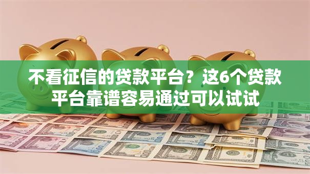 不看征信的贷款平台?这6个贷款平台靠谱容易通过可以试试 不看征信的贷款平台?这6个贷款平台靠谱容易通过可以试试