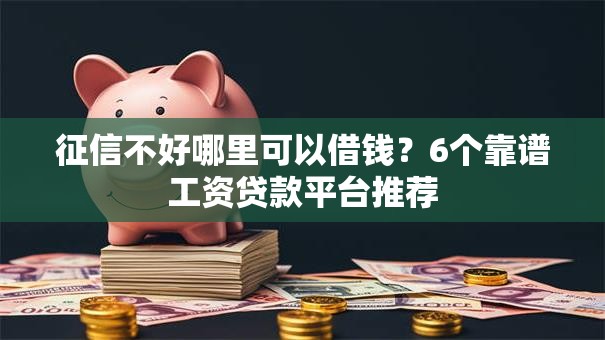 征信不好哪里可以借钱？6个靠谱工资贷款平台推荐
