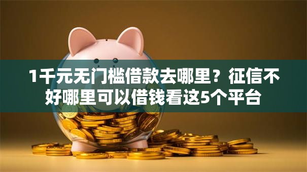 1千元无门槛借款去哪里？征信不好哪里可以借钱看这5个平台