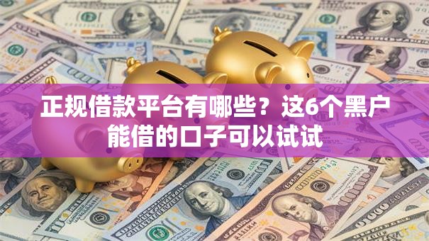 正规借款平台有哪些？这6个黑户能借的口子可以试试