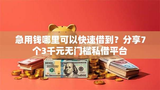 急用钱哪里可以快速借到?分享7个3千元无门槛私借平台 急用钱哪里可以快速借到?分享7个3千元无门槛私借平台