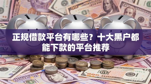 正规借款平台有哪些?十大黑户都能下款的平台推荐 正规借款平台有哪些?十大黑户都能下款的平台推荐