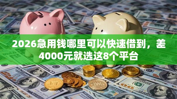 2026急用钱哪里可以快速借到，差4000元就选这8个平台