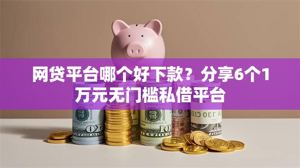 网贷平台哪个好下款?分享6个1万元无门槛私借平台 网贷平台哪个好下款?分享6个1万元无门槛私借平台