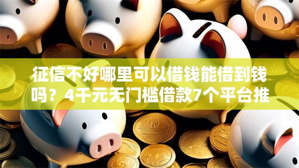 征信不好哪里可以借钱能借到钱吗？4千元无门槛借款7个平台推荐