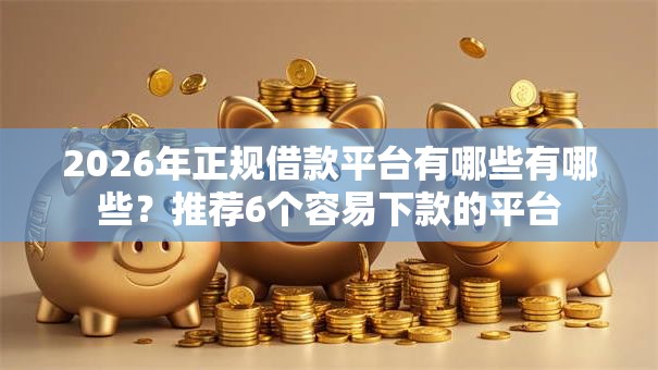 2026年正规借款平台有哪些有哪些?推荐6个容易下款的平台 2026年正规借款平台有哪些有哪些?推荐6个容易下款的平台