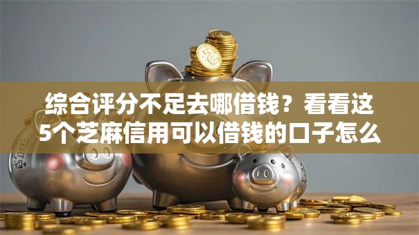 综合评分不足去哪借钱？看看这5个芝麻信用可以借钱的口子怎么样