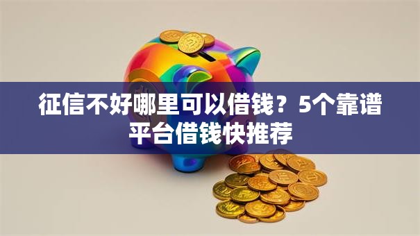 征信不好哪里可以借钱?5个靠谱平台借钱快推荐 征信不好哪里可以借钱?5个靠谱平台借钱快推荐