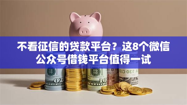 不看征信的贷款平台?这8个微信公众号借钱平台值得一试 不看征信的贷款平台?这8个微信公众号借钱平台值得一试