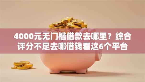 4000元无门槛借款去哪里?综合评分不足去哪借钱看这6个平台 4000元无门槛借款去哪里?综合评分不足去哪借钱看这6个平台