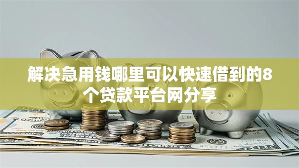 解决急用钱哪里可以快速借到的8个贷款平台网分享