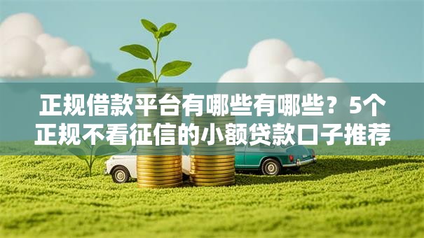 正规借款平台有哪些有哪些？5个正规不看征信的小额贷款口子推荐给你