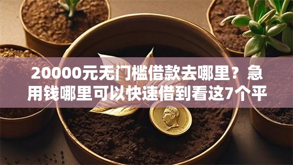 20000元无门槛借款去哪里?急用钱哪里可以快速借到看这7个平台 20000元无门槛借款去哪里?急用钱哪里可以快速借到看这7个平台