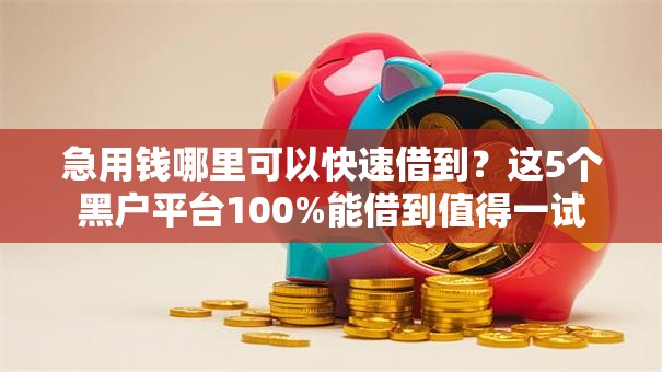 急用钱哪里可以快速借到?这5个黑户平台100%能借到值得一试 急用钱哪里可以快速借到?这5个黑户平台100%能借到值得一试