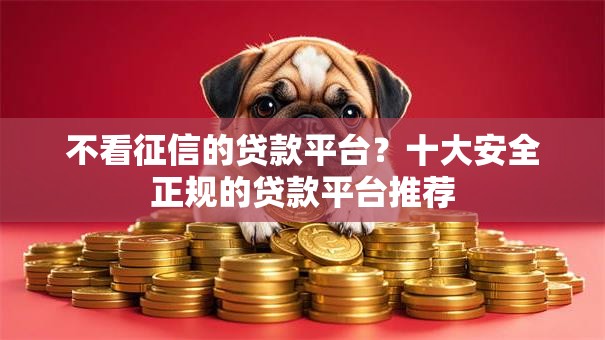 不看征信的贷款平台？十大安全正规的贷款平台推荐