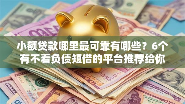 小额贷款哪里最可靠有哪些？6个有不看负债短借的平台推荐给你