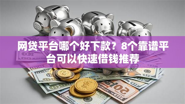 网贷平台哪个好下款?8个靠谱平台可以快速借钱推荐 网贷平台哪个好下款?8个靠谱平台可以快速借钱推荐