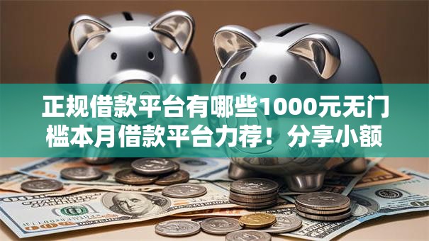 正规借款平台有哪些1000元无门槛本月借款平台力荐!分享小额网贷口子1000元无门槛借款 正规借款平台有哪些1000元无门槛本月借款平台力荐!分享小额网贷口子1000元无门槛借款