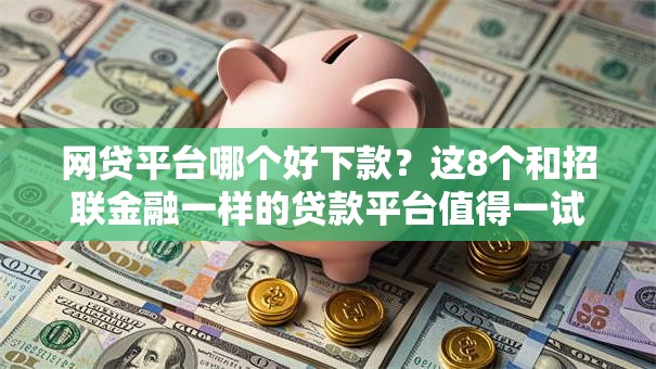 网贷平台哪个好下款？这8个和招联金融一样的贷款平台值得一试