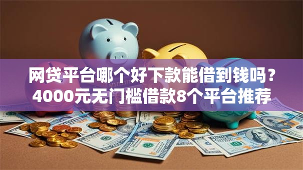 网贷平台哪个好下款能借到钱吗？4000元无门槛借款8个平台推荐
