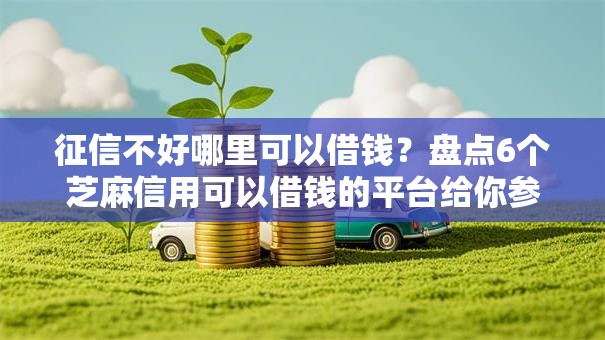 征信不好哪里可以借钱?盘点6个芝麻信用可以借钱的平台给你参考 征信不好哪里可以借钱?盘点6个芝麻信用可以借钱的平台给你参考